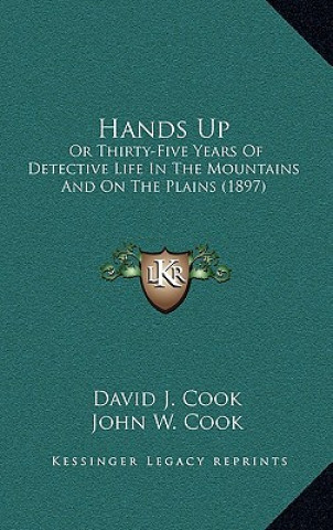 Kniha Hands Up: Or Thirty-Five Years Of Detective Life In The Mountains And On The Plains (1897) David J. Cook