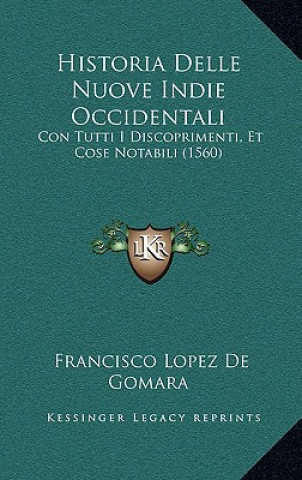 Kniha Historia Delle Nuove Indie Occidentali: Con Tutti I Discoprimenti, Et Cose Notabili (1560) Francisco Lopez De Gomara