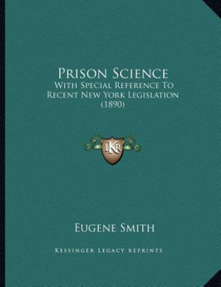 Kniha Prison Science: With Special Reference To Recent New York Legislation (1890) Eugene Smith