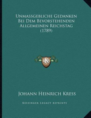 Könyv Unmassgebliche Gedanken Bei Dem Bevorstehenden Allgemeinen Reichstag (1789) Johann Heinrich Kress