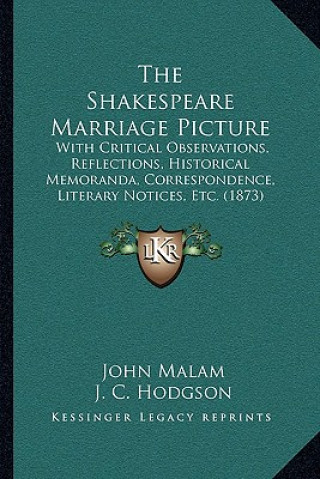 Kniha The Shakespeare Marriage Picture: With Critical Observations, Reflections, Historical Memoranda, Correspondence, Literary Notices, Etc. (1873) John Malam