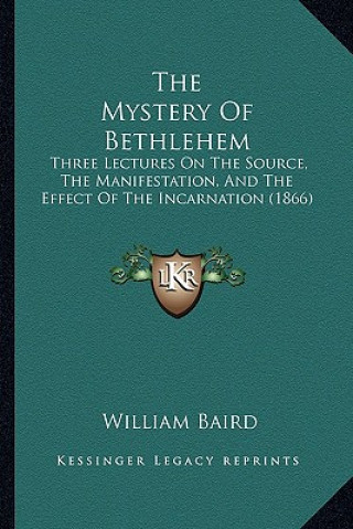 Boek The Mystery Of Bethlehem: Three Lectures On The Source, The Manifestation, And The Effect Of The Incarnation (1866) William Baird