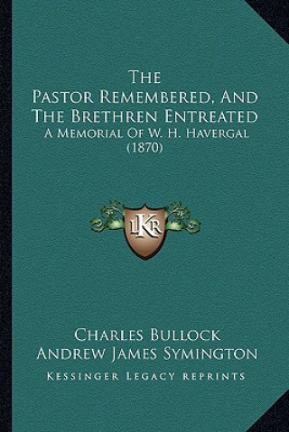 Kniha The Pastor Remembered, And The Brethren Entreated: A Memorial Of W. H. Havergal (1870) Charles Bullock