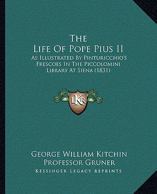 Książka The Life Of Pope Pius II: As Illustrated By Pinturicchio's Frescoes In The Piccolomini Library At Siena (1831) George William Kitchin