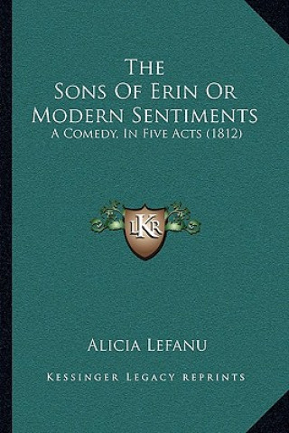 Book The Sons Of Erin Or Modern Sentiments: A Comedy, In Five Acts (1812) Alicia Lefanu