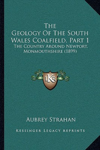 Kniha The Geology Of The South Wales Coalfield, Part 1: The Country Around Newport, Monmouthshire (1899) Aubrey Strahan