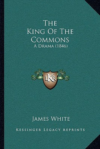 Kniha The King Of The Commons: A Drama (1846) James White