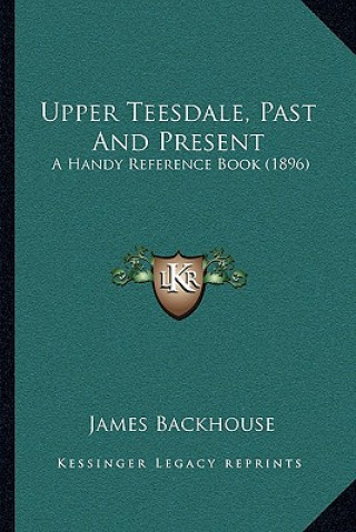 Kniha Upper Teesdale, Past And Present: A Handy Reference Book (1896) James Backhouse