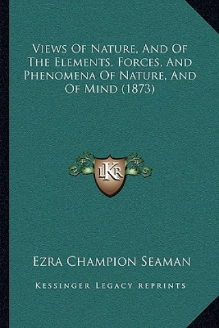 Kniha Views Of Nature, And Of The Elements, Forces, And Phenomena Of Nature, And Of Mind (1873) Ezra Champion Seaman