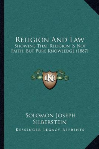 Kniha Religion And Law: Showing That Religion Is Not Faith, But Pure Knowledge (1887) Solomon Joseph Silberstein