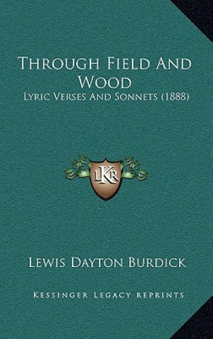 Kniha Through Field And Wood: Lyric Verses And Sonnets (1888) Lewis Dayton Burdick