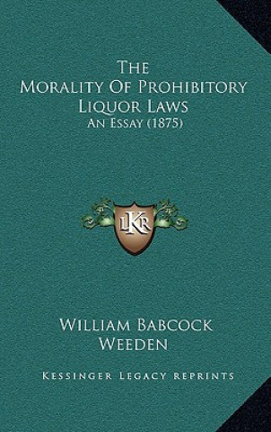 Książka The Morality Of Prohibitory Liquor Laws: An Essay (1875) William Babcock Weeden