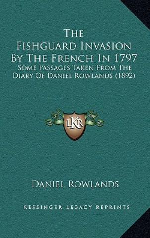 Kniha The Fishguard Invasion By The French In 1797: Some Passages Taken From The Diary Of Daniel Rowlands (1892) Daniel Rowlands