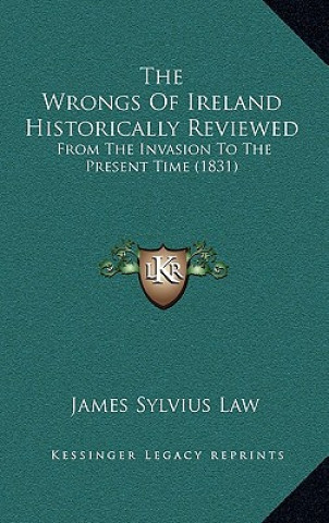 Книга The Wrongs Of Ireland Historically Reviewed: From The Invasion To The Present Time (1831) James Sylvius Law