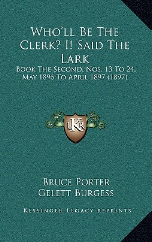 Kniha Who'll Be The Clerk? I! Said The Lark: Book The Second, Nos. 13 To 24, May 1896 To April 1897 (1897) Bruce Porter