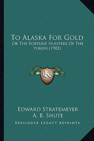 Buch To Alaska For Gold: Or The Fortune Hunters Of The Yukon (1902) Edward Stratemeyer