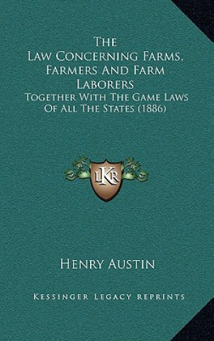 Книга The Law Concerning Farms, Farmers And Farm Laborers: Together With The Game Laws Of All The States (1886) Henry Austin