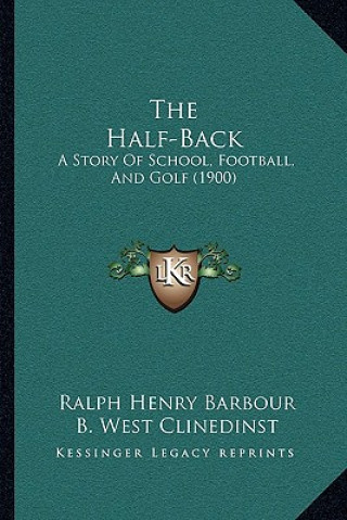 Book The Half-Back: A Story Of School, Football, And Golf (1900) Ralph Henry Barbour