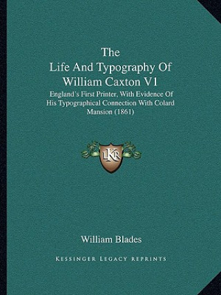 Carte The Life And Typography Of William Caxton V1: England's First Printer, With Evidence Of His Typographical Connection With Colard Mansion (1861) William Blades