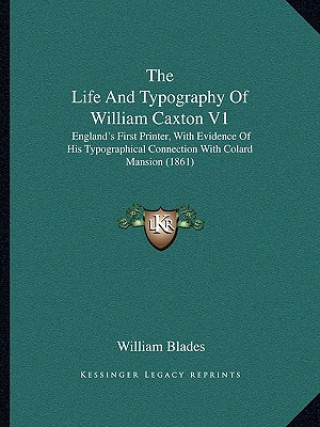 Knjiga The Life And Typography Of William Caxton V1: England's First Printer, With Evidence Of His Typographical Connection With Colard Mansion (1861) William Blades