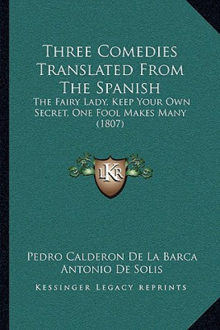 Buch Three Comedies Translated From The Spanish: The Fairy Lady, Keep Your Own Secret, One Fool Makes Many (1807) Pedro Calderon de La Barca