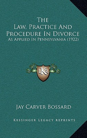 Libro The Law, Practice And Procedure In Divorce: As Applied In Pennsylvania (1922) Jay Carver Bossard