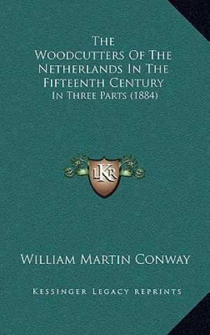 Libro The Woodcutters Of The Netherlands In The Fifteenth Century: In Three Parts (1884) William Martin Conway