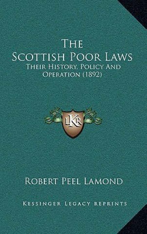 Kniha The Scottish Poor Laws: Their History, Policy And Operation (1892) Robert Peel Lamond