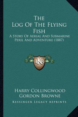 Kniha The Log Of The Flying Fish: A Story Of Aerial And Submarine Peril And Adventure (1887) Harry Collingwood