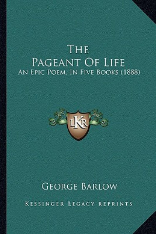 Kniha The Pageant Of Life: An Epic Poem, In Five Books (1888) George Barlow