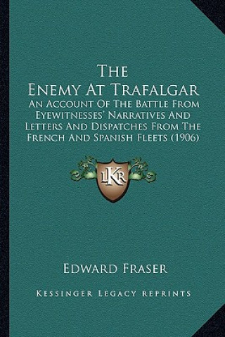 Carte The Enemy At Trafalgar: An Account Of The Battle From Eyewitnesses' Narratives And Letters And Dispatches From The French And Spanish Fleets ( Edward Fraser