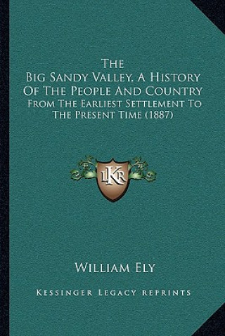 Kniha The Big Sandy Valley, A History Of The People And Country: From The Earliest Settlement To The Present Time (1887) William Ely