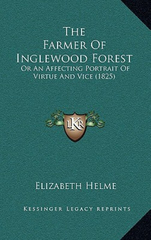 Kniha The Farmer Of Inglewood Forest: Or An Affecting Portrait Of Virtue And Vice (1825) Elizabeth Helme