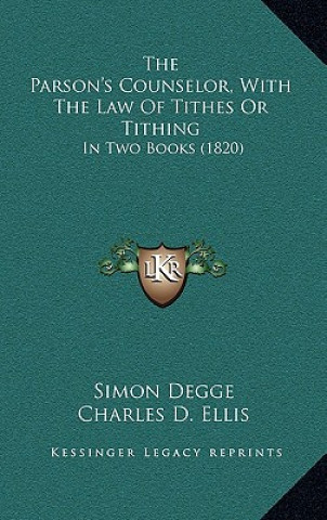 Kniha The Parson's Counselor, With The Law Of Tithes Or Tithing: In Two Books (1820) Simon Degge