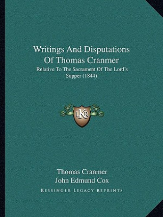 Book Writings And Disputations Of Thomas Cranmer: Relative To The Sacrament Of The Lord's Supper (1844) Thomas Cranmer