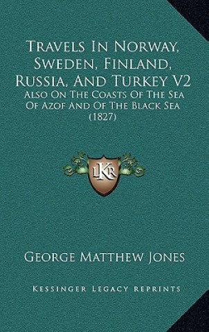 Carte Travels In Norway, Sweden, Finland, Russia, And Turkey V2: Also On The Coasts Of The Sea Of Azof And Of The Black Sea (1827) George Matthew Jones