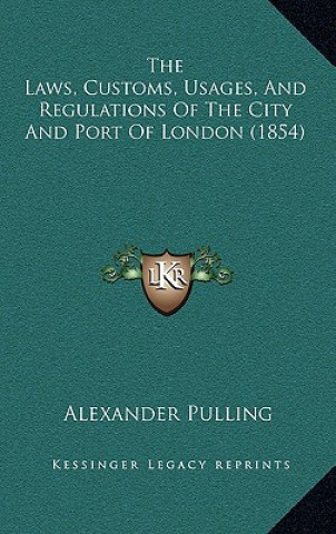 Könyv The Laws, Customs, Usages, And Regulations Of The City And Port Of London (1854) Alexander Pulling