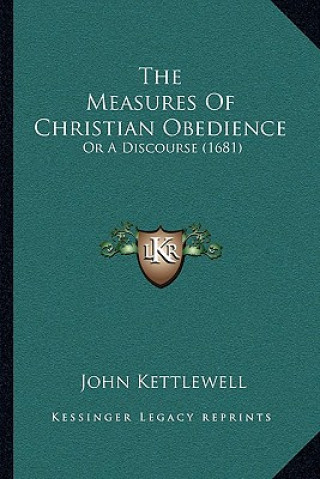 Kniha The Measures Of Christian Obedience: Or A Discourse (1681) John Kettlewell