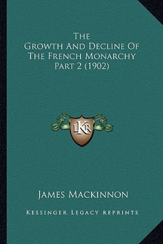 Kniha The Growth And Decline Of The French Monarchy Part 2 (1902) James MacKinnon