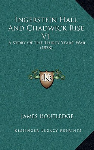 Kniha Ingerstein Hall And Chadwick Rise V1: A Story Of The Thirty Years' War (1878) James Routledge