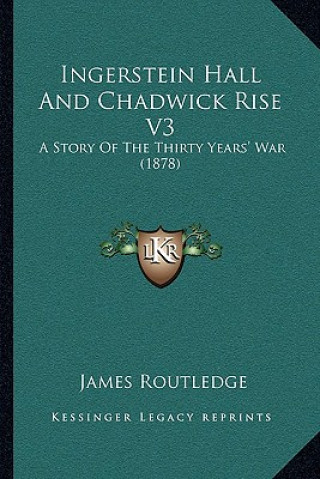 Kniha Ingerstein Hall And Chadwick Rise V3: A Story Of The Thirty Years' War (1878) James Routledge