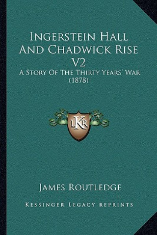 Kniha Ingerstein Hall And Chadwick Rise V2: A Story Of The Thirty Years' War (1878) James Routledge