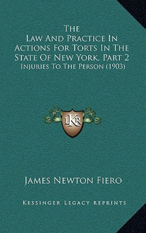 Carte The Law And Practice In Actions For Torts In The State Of New York, Part 2: Injuries To The Person (1903) James Newton Fiero