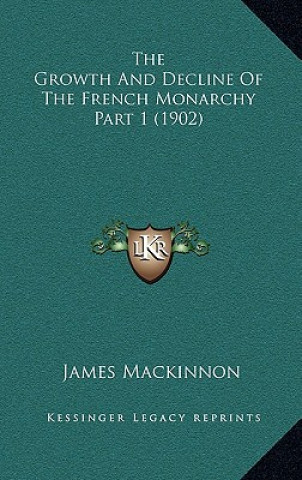 Книга The Growth And Decline Of The French Monarchy Part 1 (1902) James MacKinnon