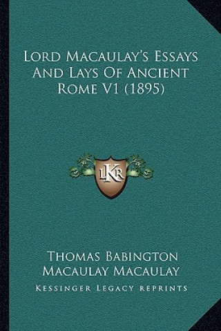 Könyv Lord Macaulay's Essays And Lays Of Ancient Rome V1 (1895) Thomas Babington Macaulay Macaulay