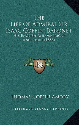 Kniha The Life Of Admiral Sir Isaac Coffin, Baronet: His English And American Ancestors (1886) Thomas Coffin Amory