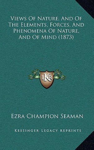 Kniha Views Of Nature, And Of The Elements, Forces, And Phenomena Of Nature, And Of Mind (1873) Ezra Champion Seaman