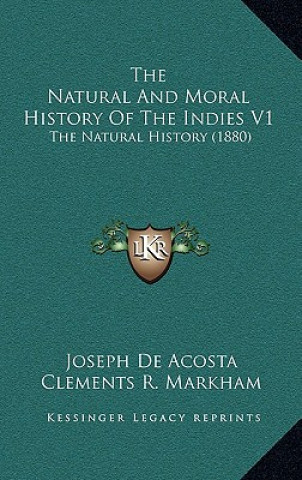 Kniha The Natural And Moral History Of The Indies V1: The Natural History (1880) Joseph de Acosta