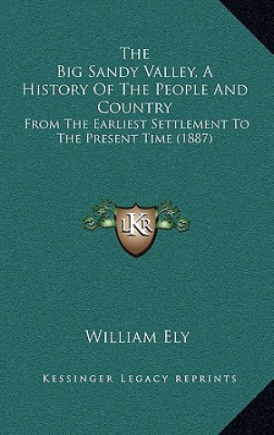 Kniha The Big Sandy Valley, A History Of The People And Country: From The Earliest Settlement To The Present Time (1887) William Ely