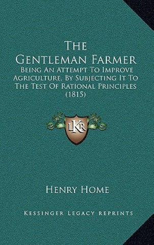 Boek The Gentleman Farmer: Being An Attempt To Improve Agriculture, By Subjecting It To The Test Of Rational Principles (1815) Henry Home